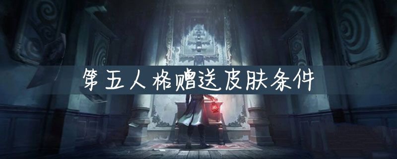 《第五人格》赠送皮肤条件介绍 第五人格如何才能赠送皮肤