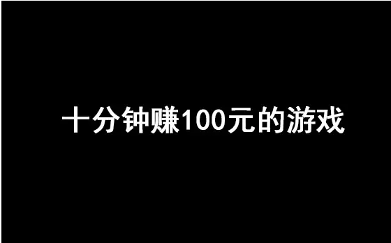 最真实的十分钟赚钱游戏 十分钟赚100元的游戏