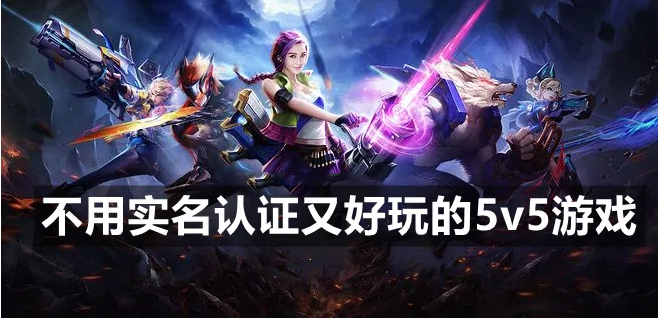 不用登录的5v5游戏免费 不需要实名认证的5v5游戏