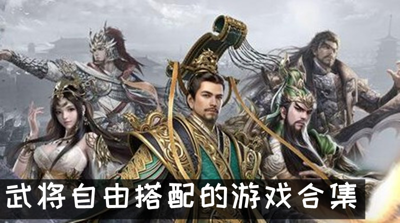 武将任意搭配的三国游戏 武将自由搭配的游戏