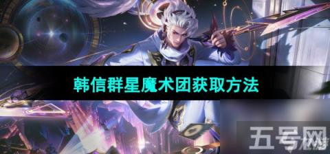 《王者荣耀》韩信群星魔术团新皮肤获取方法