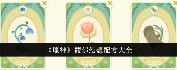 原神馥郁幻想配方有哪些？原神馥郁幻想配方大全[多图]图片2