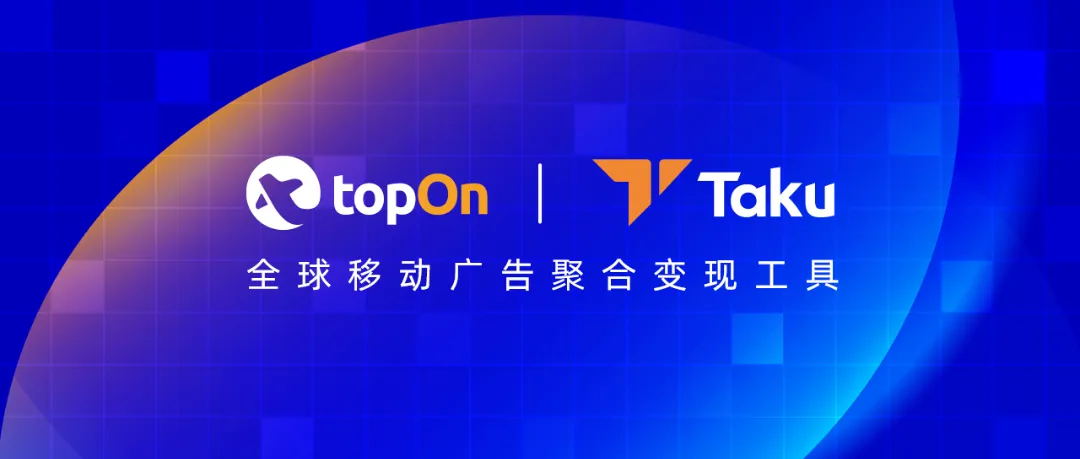 TopOn&amp;Taku 携最新广告变现新策略亮相2024 ChinaJoy，邀您共探变现优化之道！