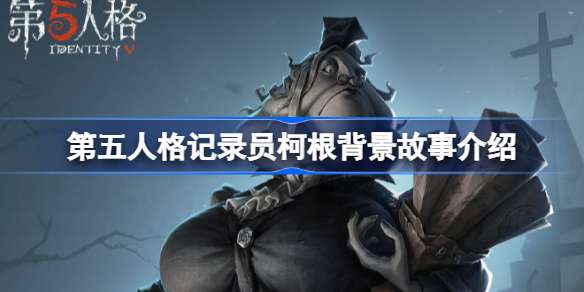 第五人格记录员柯根背景故事介绍