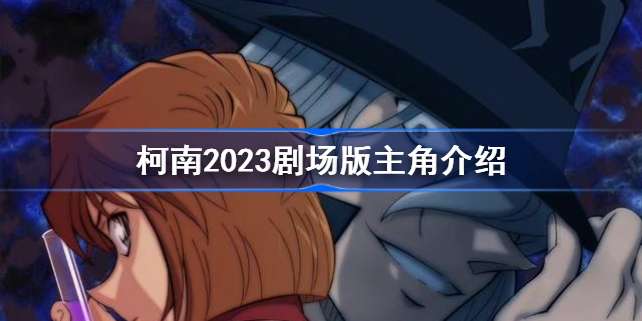 柯南2023剧场版主角是谁