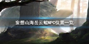 妄想山海岳云鲲在哪里？NPC岳云鲲位置详解