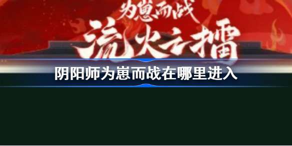 阴阳师为崽而战在哪里进入 2022阴阳师为崽而战应援板入口