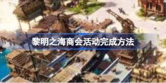 黎明之海商会活动完成攻略 黎明之海商会活动如何做