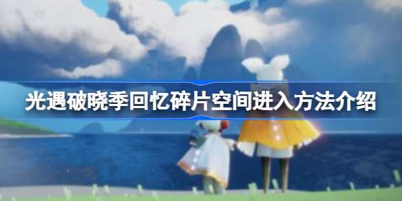 光遇破晓季回忆碎片空间进入方法介绍