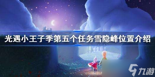 光遇小王子雪隐峰任务怎么过？光遇小王子雪隐峰位置