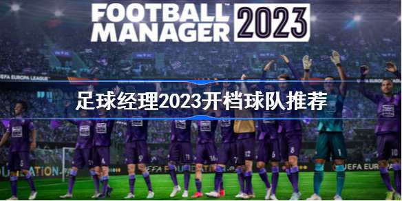 足球经理2023开档球队推荐