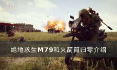 《绝地求生》M79和火箭筒归零好用吗？M79和火箭筒归零攻略